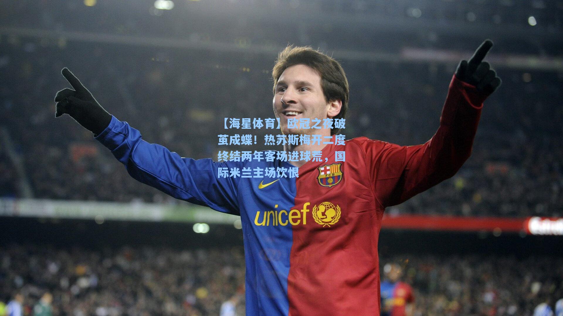 【海星体育】欧冠之夜破茧成蝶！热苏斯梅开二度终结两年客场进球荒，国际米兰主场饮恨