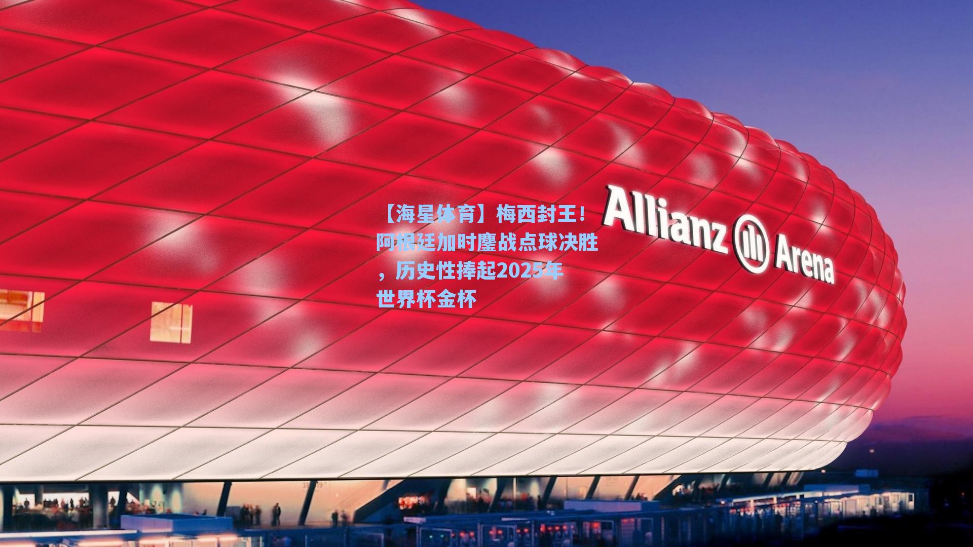 【海星体育】梅西封王！阿根廷加时鏖战点球决胜，历史性捧起2025年世界杯金杯