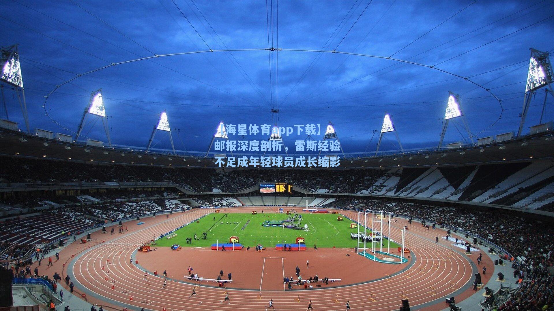 邮报深度剖析，雷斯经验不足成年轻球员成长缩影