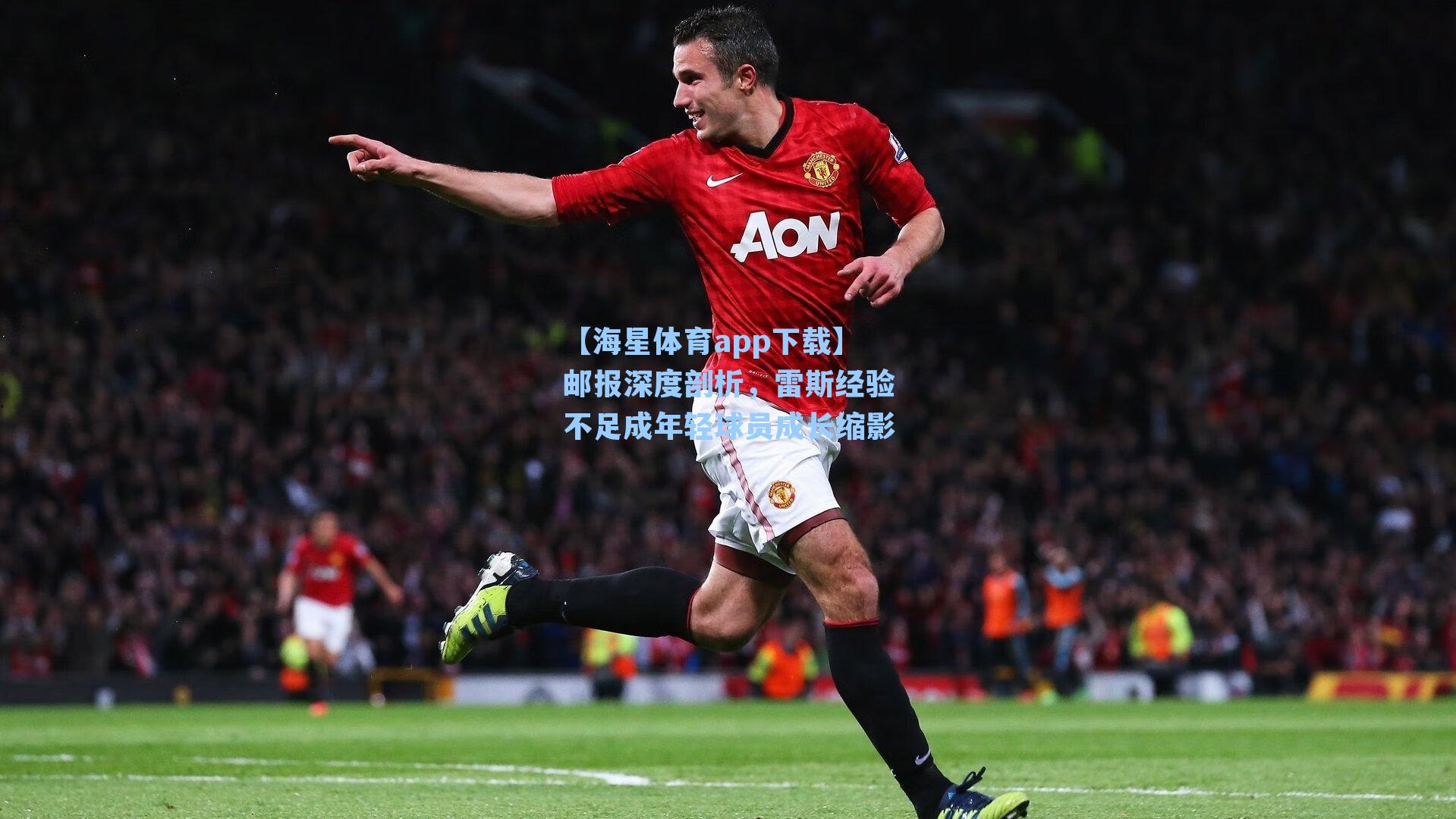 邮报深度剖析，雷斯经验不足成年轻球员成长缩影