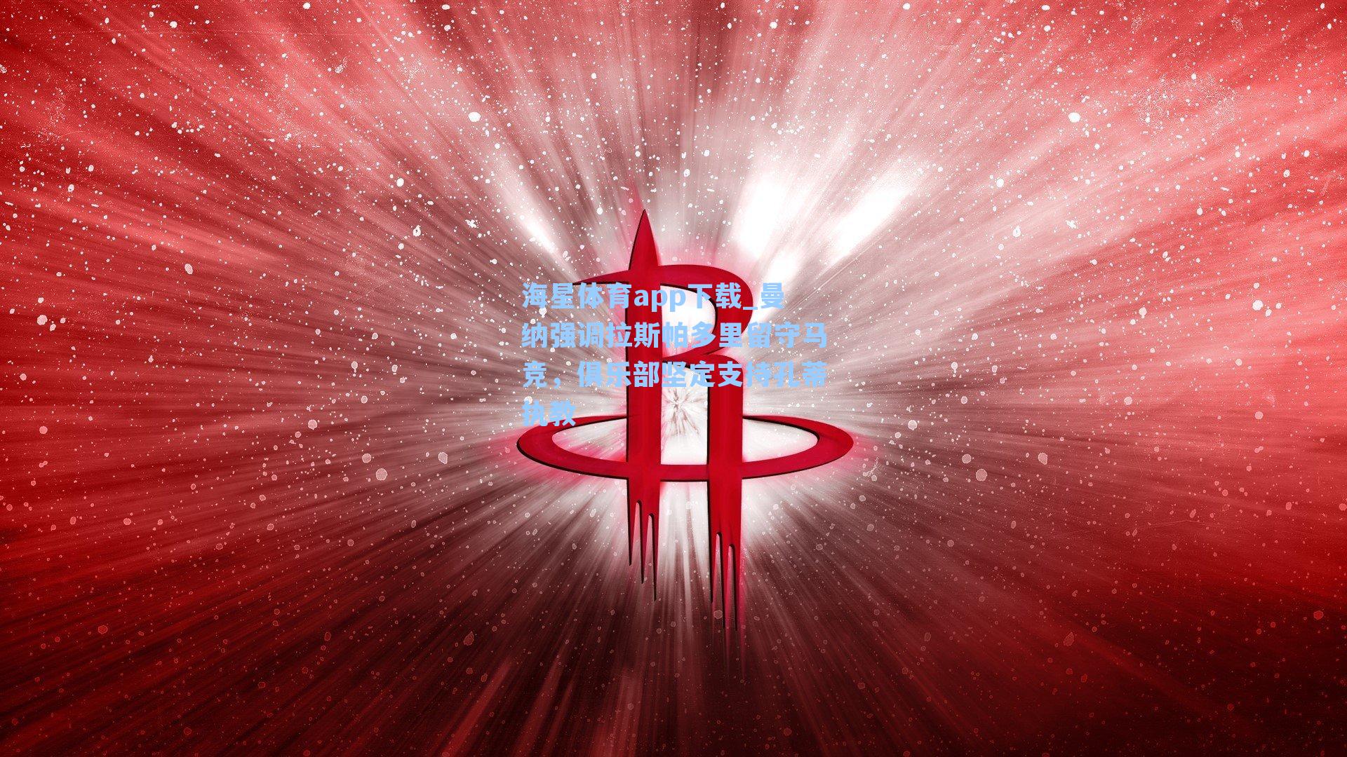 海星体育app下载_曼纳强调拉斯帕多里留守马竞，俱乐部坚定支持孔蒂执教