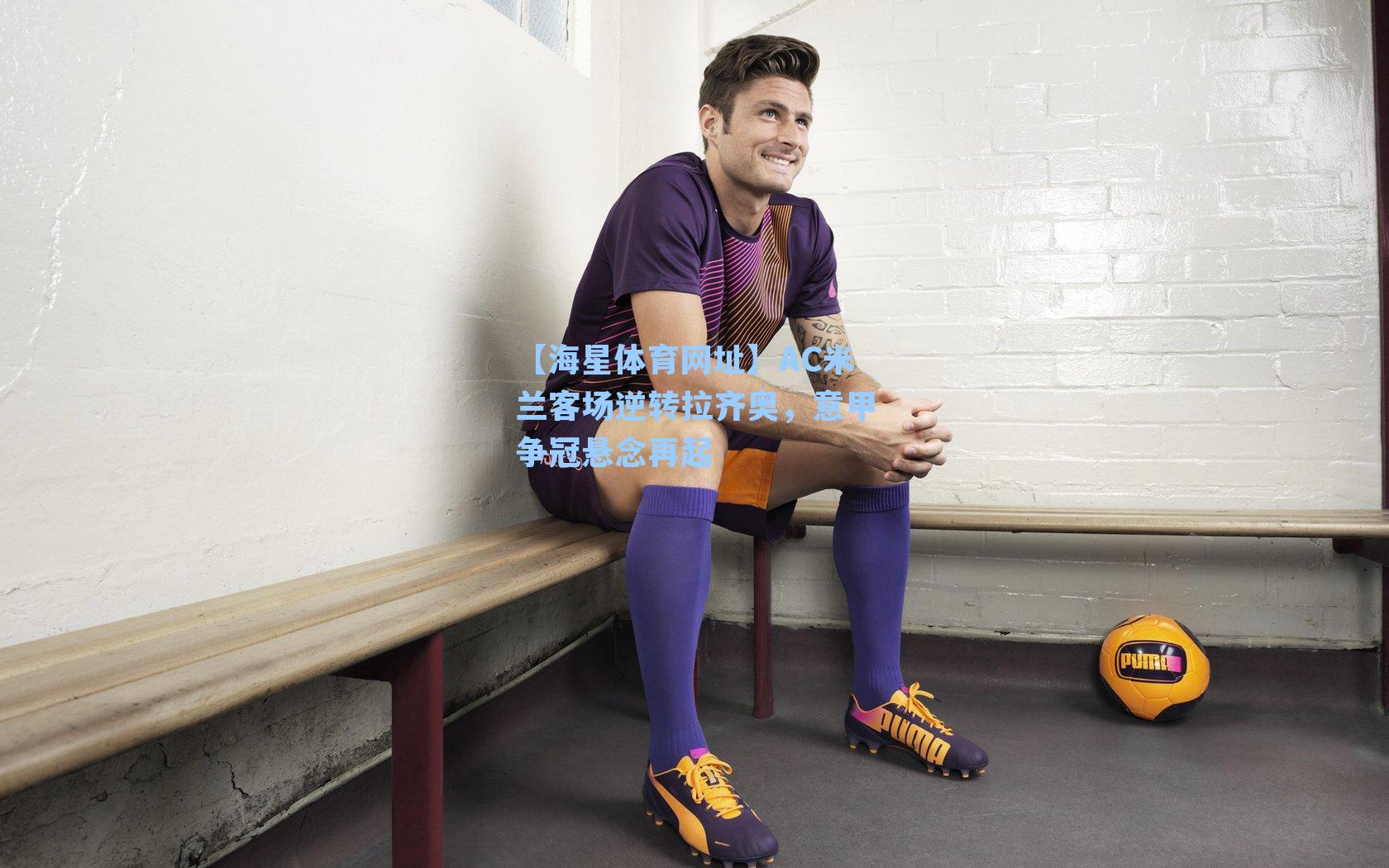 AC米兰客场逆转拉齐奥，意甲争冠悬念再起