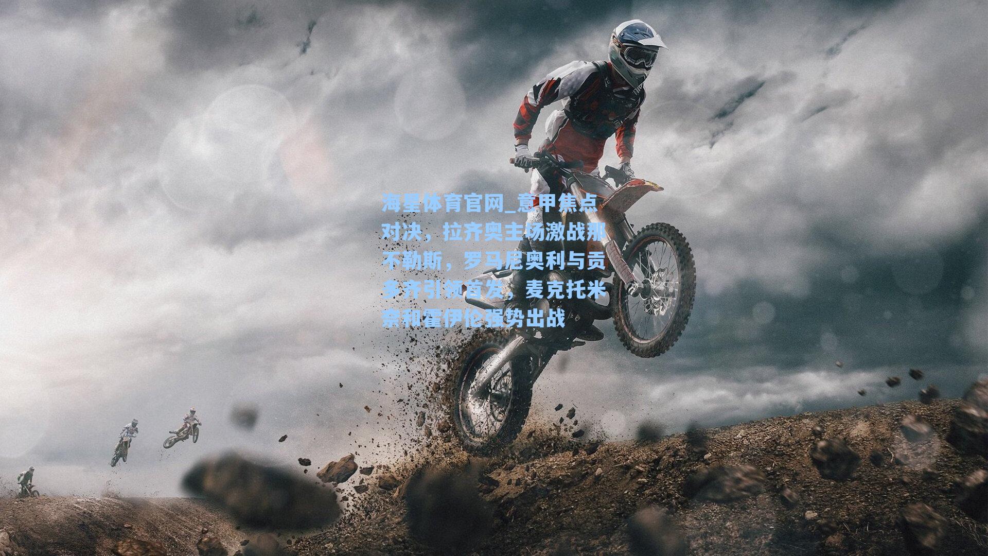 海星体育官网_意甲焦点对决，拉齐奥主场激战那不勒斯，罗马尼奥利与贡多齐引领首发，麦克托米奈和霍伊伦强势出战