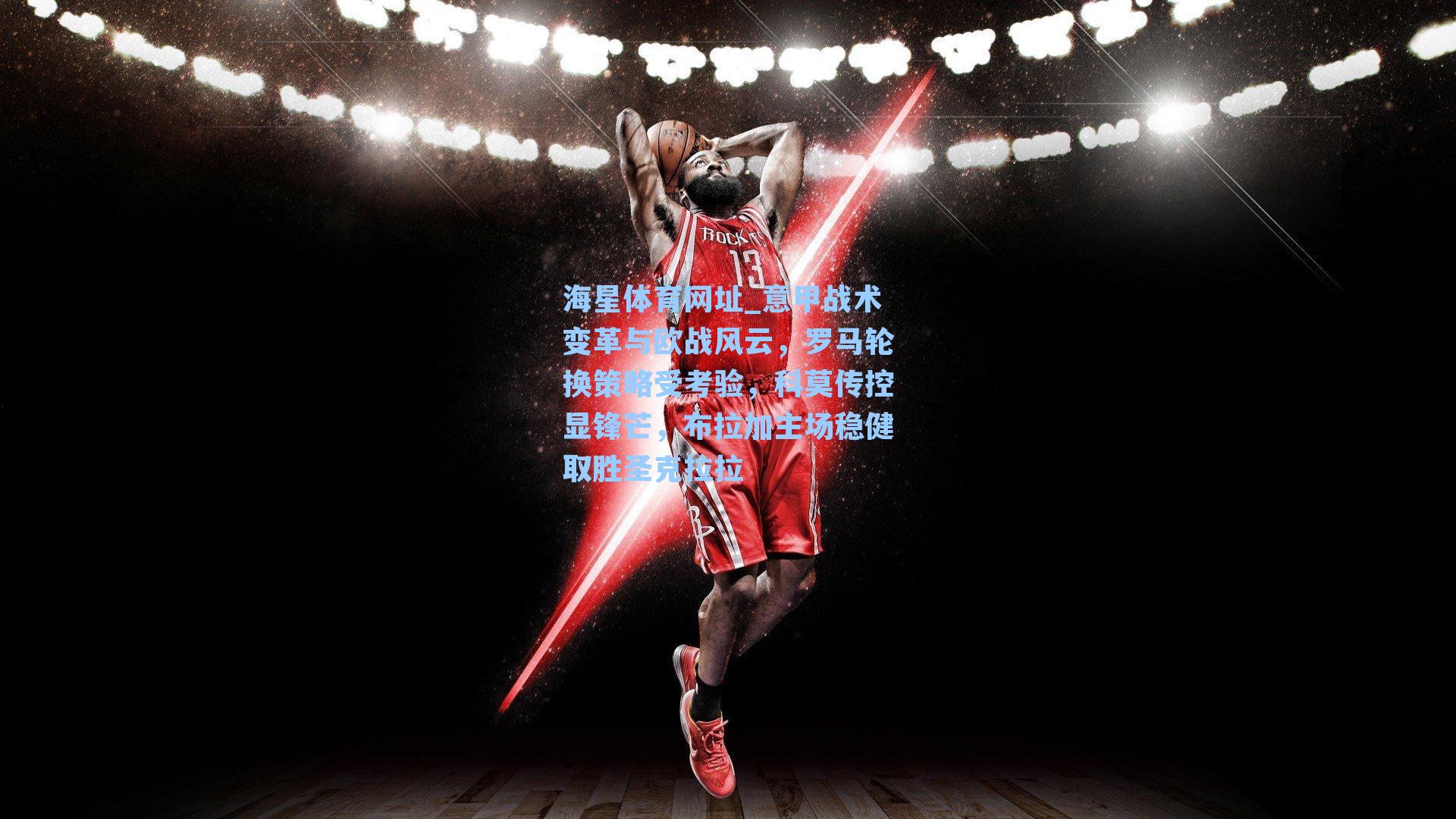 海星体育网址_意甲战术变革与欧战风云，罗马轮换策略受考验，科莫传控显锋芒，布拉加主场稳健取胜圣克拉拉