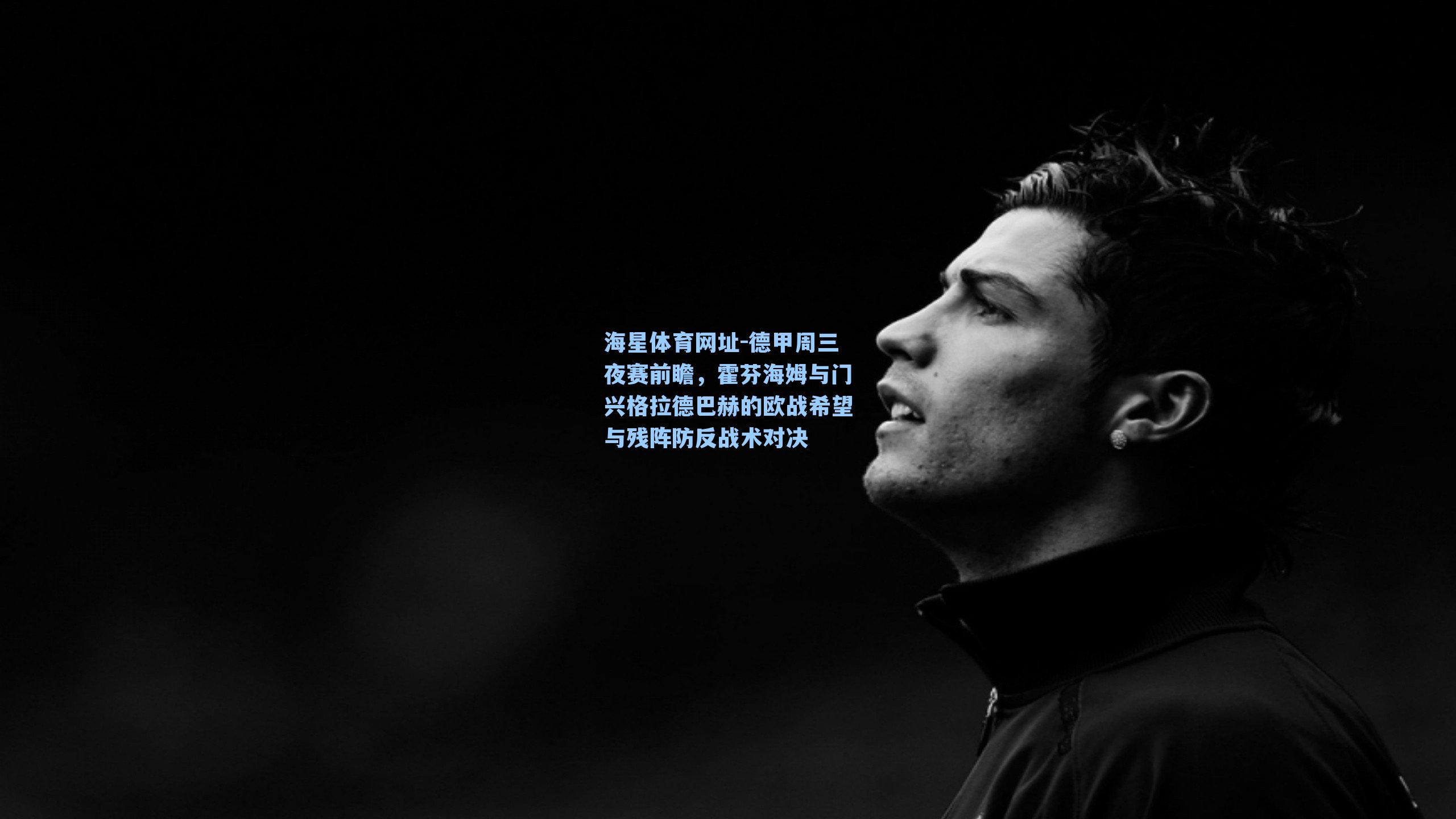 海星体育网址-德甲周三夜赛前瞻，霍芬海姆与门兴格拉德巴赫的欧战希望与残阵防反战术对决