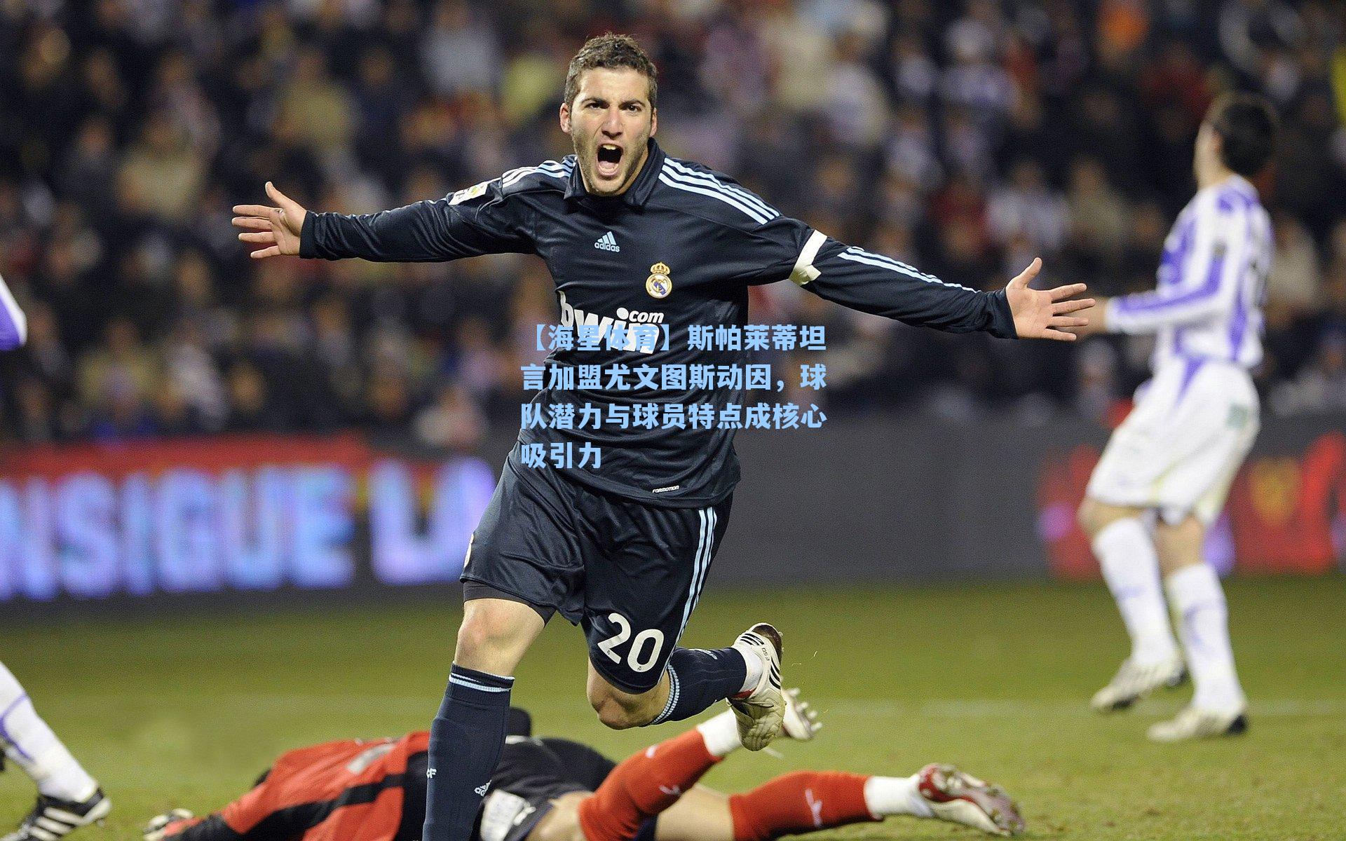 【海星体育】斯帕莱蒂坦言加盟尤文图斯动因，球队潜力与球员特点成核心吸引力