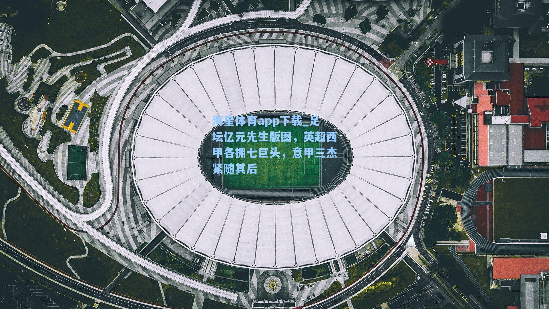 海星体育app下载_足坛亿元先生版图，英超西甲各拥七巨头，意甲三杰紧随其后