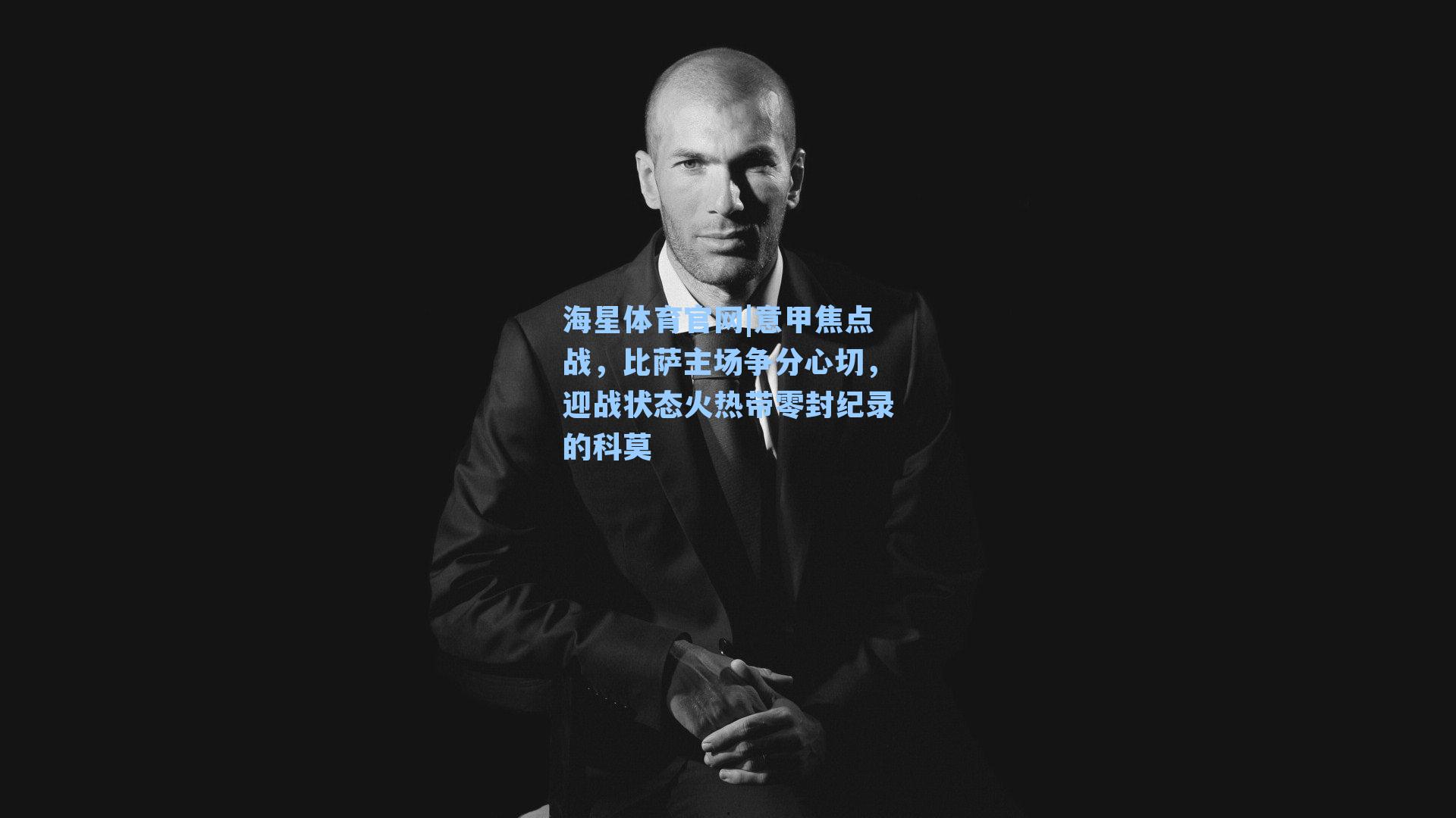 海星体育官网|意甲焦点战，比萨主场争分心切，迎战状态火热带零封纪录的科莫