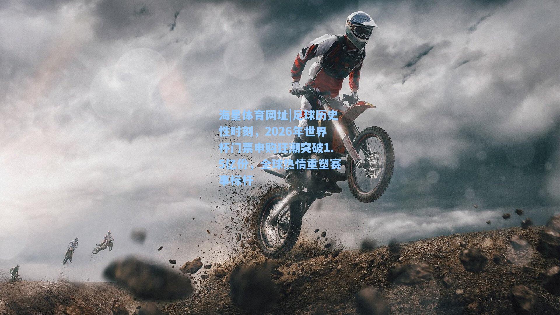 海星体育网址|足球历史性时刻，2026年世界杯门票申购狂潮突破1.5亿份，全球热情重塑赛事标杆