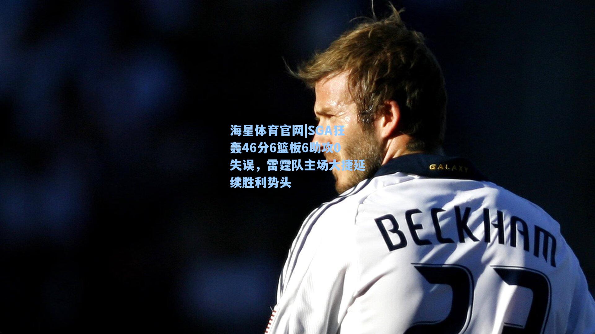 海星体育官网|SGA狂轰46分6篮板6助攻0失误，雷霆队主场大捷延续胜利势头