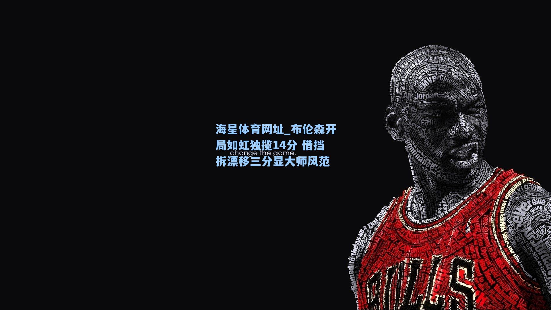 海星体育网址_布伦森开局如虹独揽14分 借挡拆漂移三分显大师风范