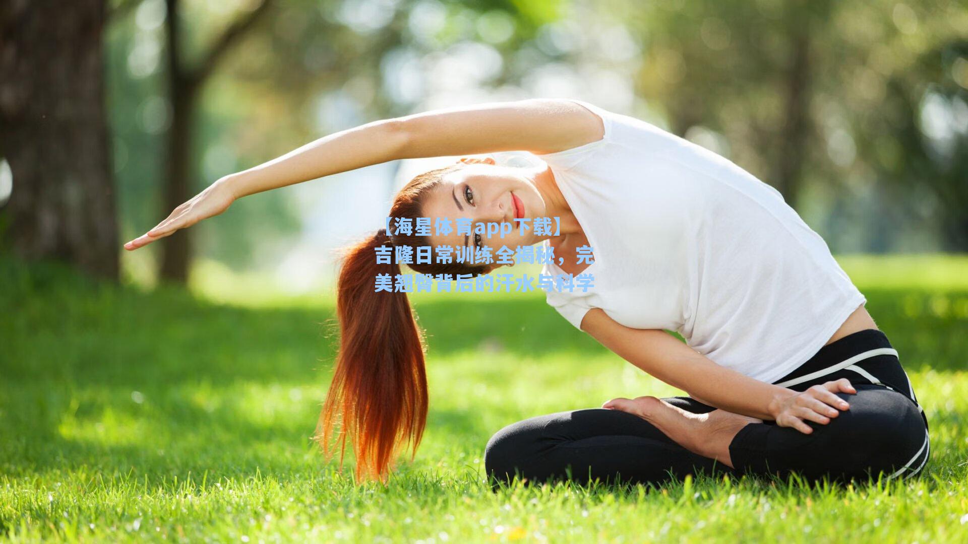 【海星体育app下载】吉隆日常训练全揭秘，完美翘臀背后的汗水与科学