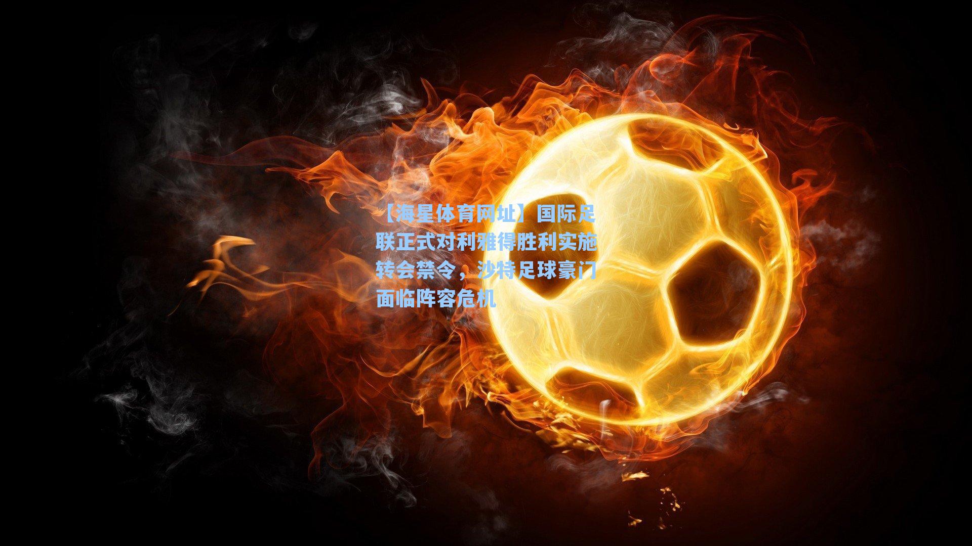 国际足联正式对利雅得胜利实施转会禁令,沙特足球豪门面临阵容危机