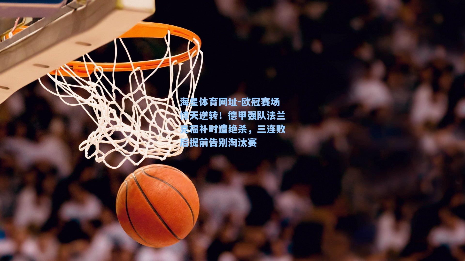 海星体育网址-欧冠赛场惊天逆转！德甲强队法兰克福补时遭绝杀，三连败后提前告别淘汰赛