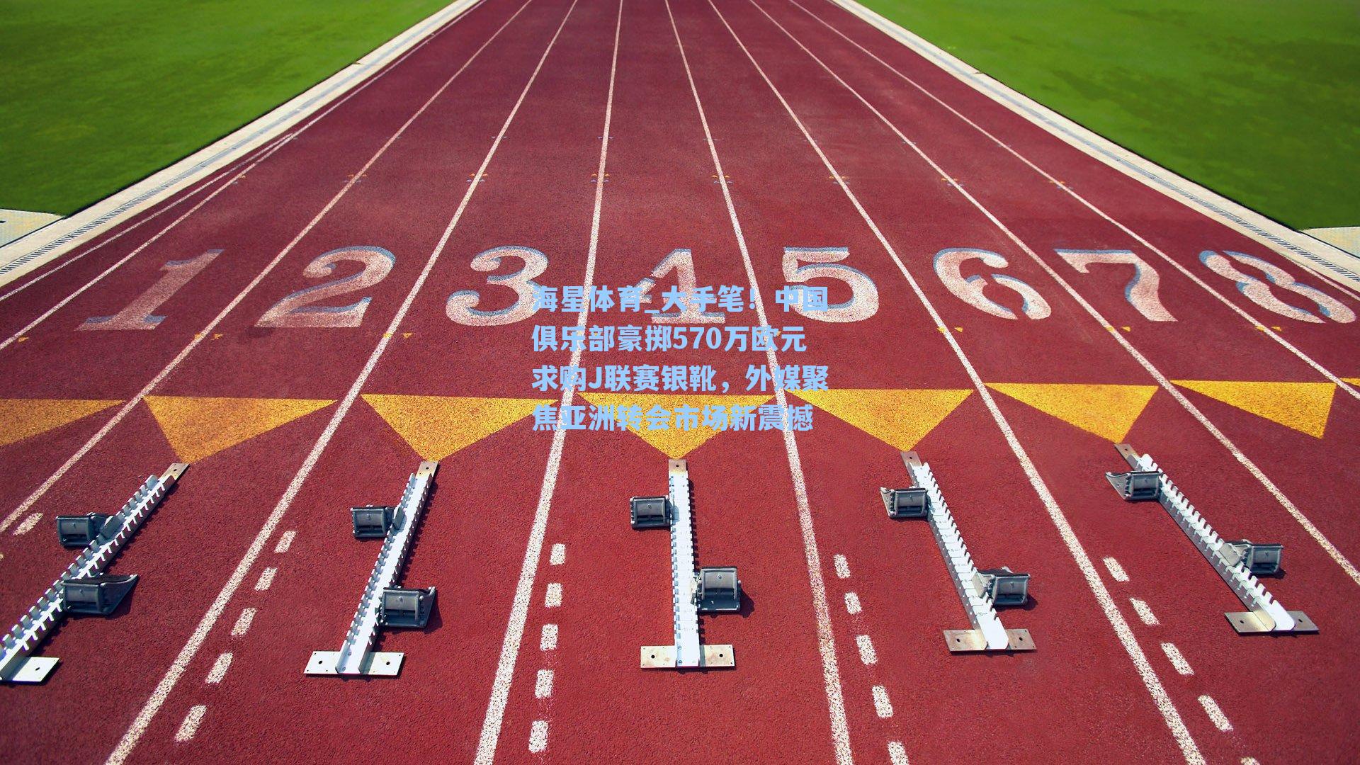 海星体育_大手笔！中国俱乐部豪掷570万欧元求购J联赛银靴，外媒聚焦亚洲转会市场新震撼