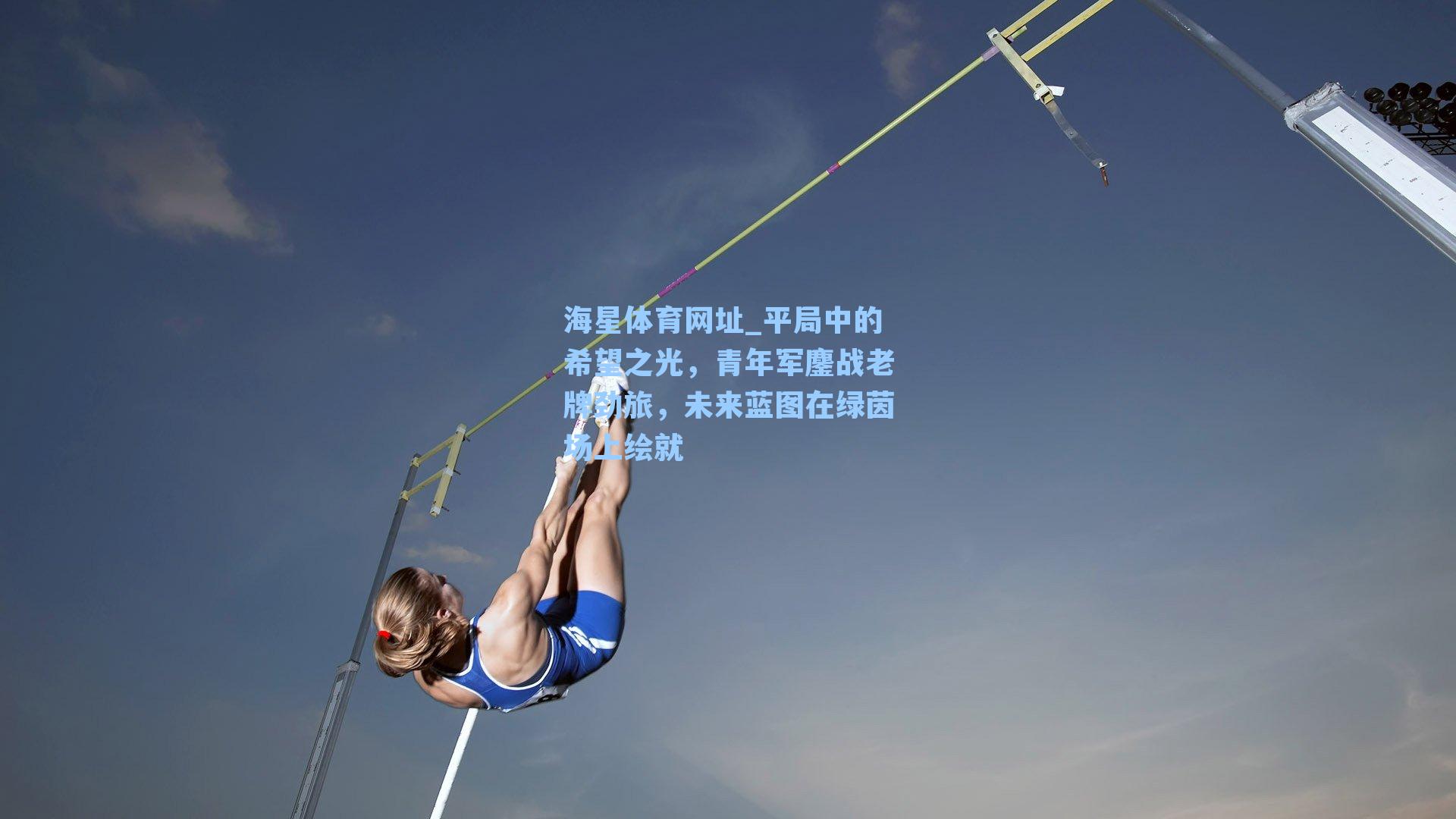 海星体育网址_平局中的希望之光，青年军鏖战老牌劲旅，未来蓝图在绿茵场上绘就